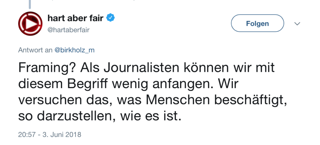 Screenshot von einem Tweet von @hartaberfair am 03.06.2018 mit dem Text: „Framing? Als Journalisten können wir mit diesem Begriff wenig anfangen. Wir versuchen das, was Menschen beschäftigt, so darzustellen, wie es ist.“