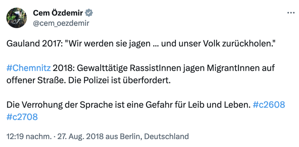 Screenshot eines Tweets von Cem Özdemir vom 27.08.2018 mit dem Text: „Gauland 2017: „Wir werden sie jagen … und unser Volk zurückholen.“ #Chemnitz 2018: Gewalttätige RassistInnen jagen MigrantInnen auf offener Straße. Die Polizei ist überfordert. Die Verrohung der Sprache ist eine Gefahr für Leib und Leben. #c2608 #c2708“